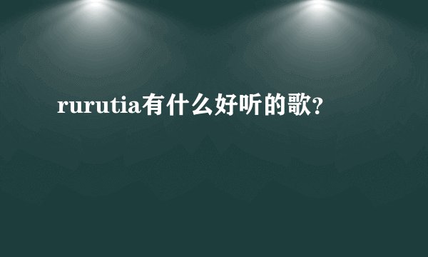 rurutia有什么好听的歌？