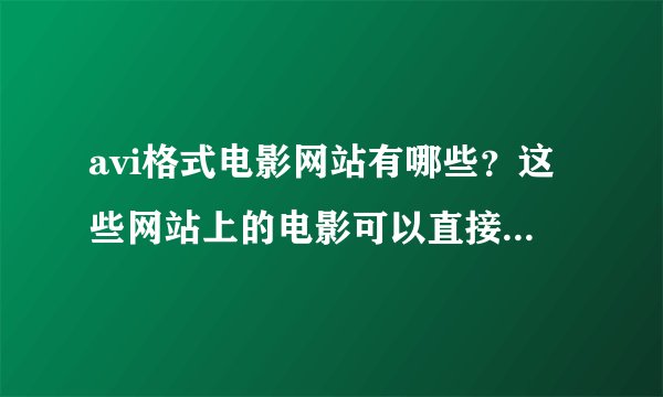 avi格式电影网站有哪些？这些网站上的电影可以直接播放吗？