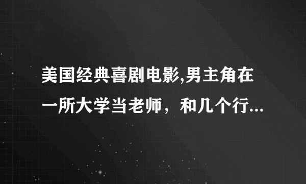 美国经典喜剧电影,男主角在一所大学当老师，和几个行为特别的学生住在一起。老是戏弄一个女老师。