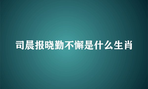 司晨报晓勤不懈是什么生肖
