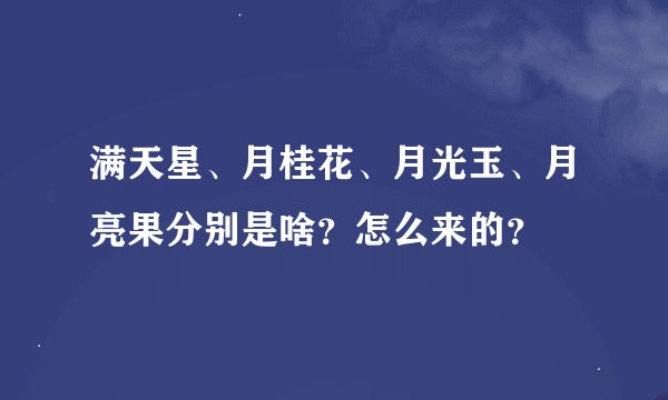 满天星、月桂花、月光玉、月亮果分别是啥？怎么来的？
