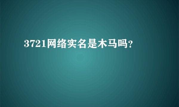 3721网络实名是木马吗？