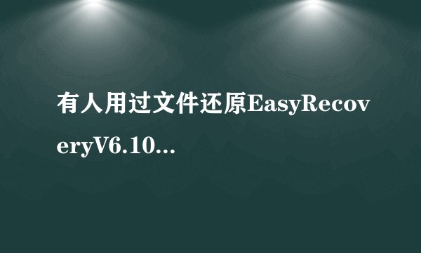 有人用过文件还原EasyRecoveryV6.10吗?如何用它还原数据??
