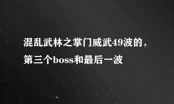 混乱武林之掌门威武49波的，第三个boss和最后一波