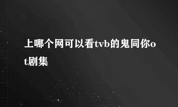 上哪个网可以看tvb的鬼同你ot剧集
