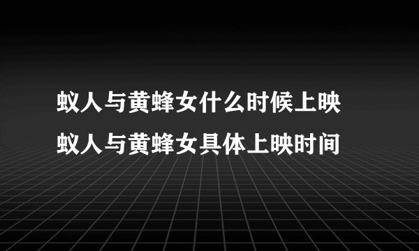 蚁人与黄蜂女什么时候上映 蚁人与黄蜂女具体上映时间