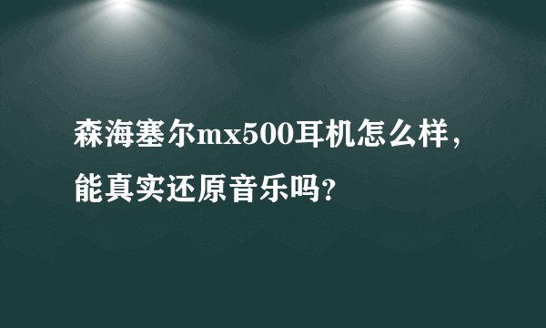 森海塞尔mx500耳机怎么样，能真实还原音乐吗？