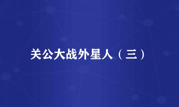 关公大战外星人（三）