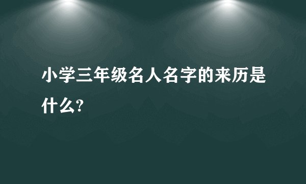 小学三年级名人名字的来历是什么?