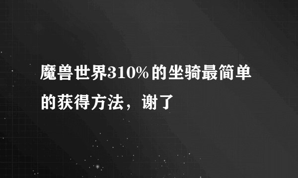 魔兽世界310%的坐骑最简单的获得方法，谢了