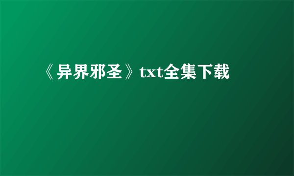 《异界邪圣》txt全集下载