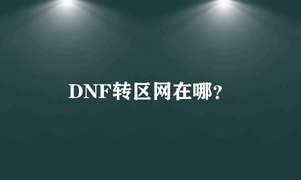 DNF转区网在哪？