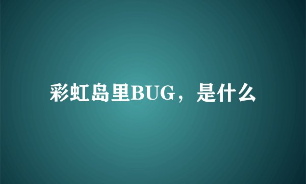 彩虹岛里BUG，是什么
