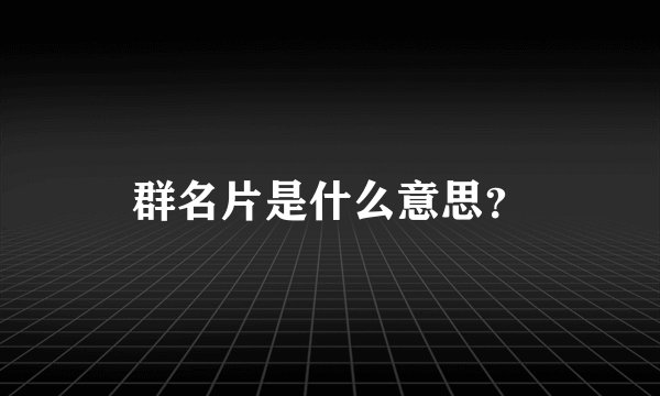 群名片是什么意思？