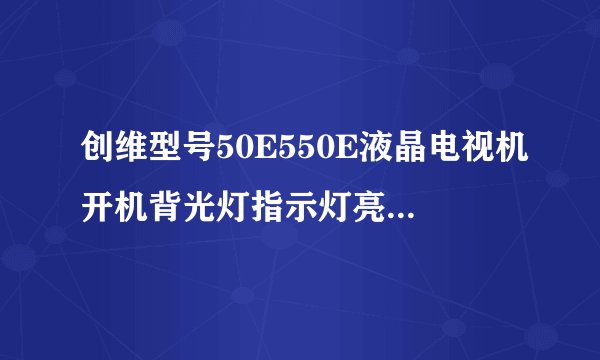 创维型号50E550E液晶电视机开机背光灯指示灯亮有开机声音但开不了机黑屏是什么问题？