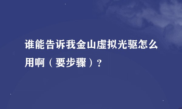 谁能告诉我金山虚拟光驱怎么用啊（要步骤）？