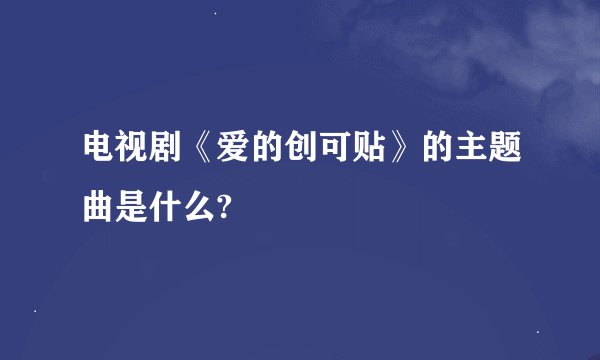 电视剧《爱的创可贴》的主题曲是什么?