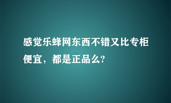 感觉乐蜂网东西不错又比专柜便宜，都是正品么?
