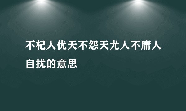 不杞人优天不怨天尤人不庸人自扰的意思