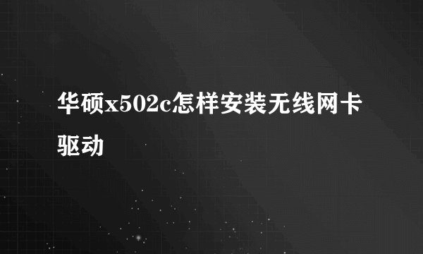 华硕x502c怎样安装无线网卡驱动