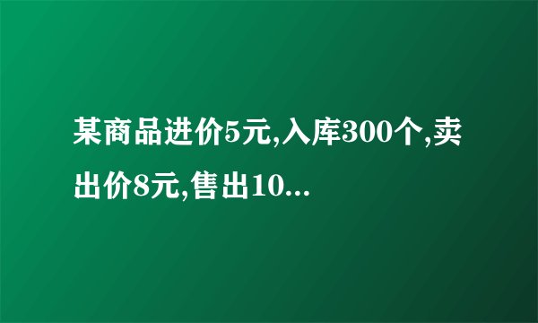 某商品进价5元,入库300个,卖出价8元,售出100个,如何结转成本?