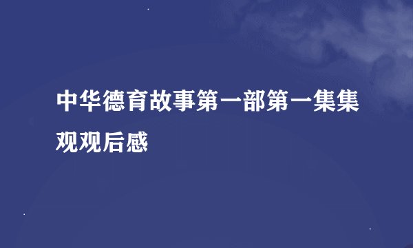 中华德育故事第一部第一集集观观后感