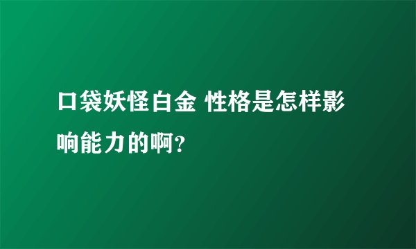 口袋妖怪白金 性格是怎样影响能力的啊？