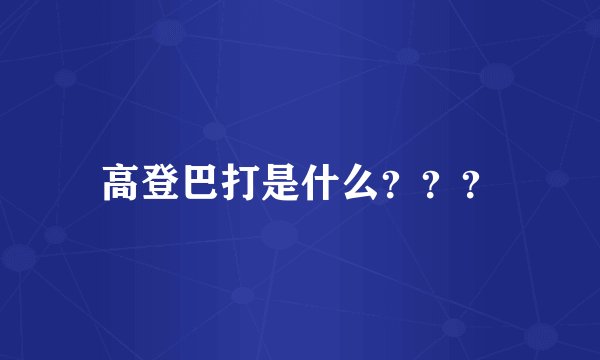 高登巴打是什么？？？