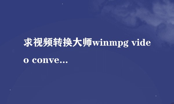 求视频转换大师winmpg video convert8.8.0.0 注册码