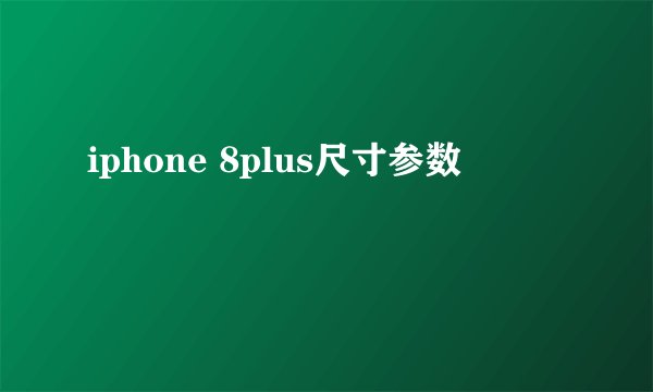 iphone 8plus尺寸参数