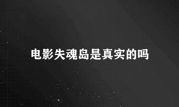 电影失魂岛是真实的吗
