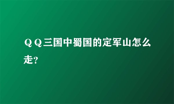 ＱＱ三国中蜀国的定军山怎么走？
