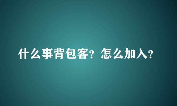 什么事背包客？怎么加入？