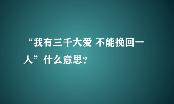 “我有三千大爱 不能挽回一人”什么意思？