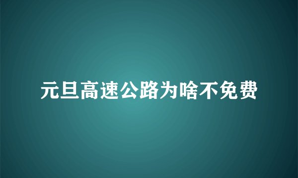 元旦高速公路为啥不免费