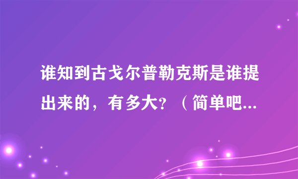 谁知到古戈尔普勒克斯是谁提出来的，有多大？（简单吧）能写出来最好~哈哈
