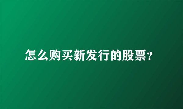 怎么购买新发行的股票？