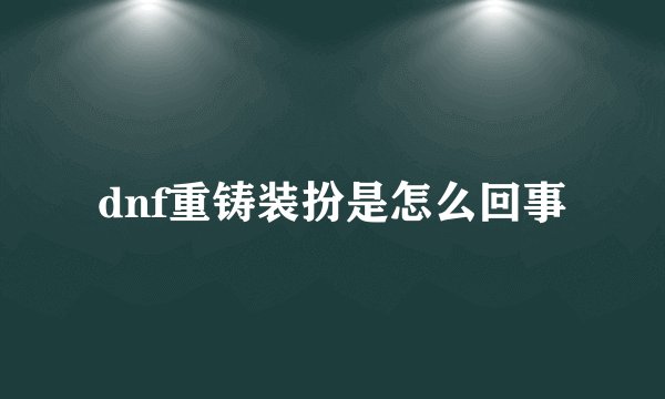 dnf重铸装扮是怎么回事
