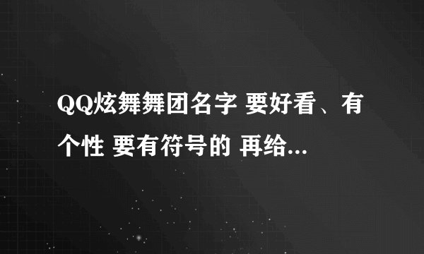 QQ炫舞舞团名字 要好看、有个性 要有符号的 再给想几个舞团职位名称