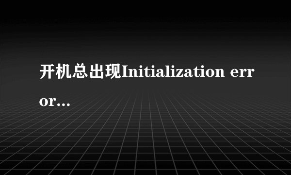 开机总出现Initialization error5 This ……