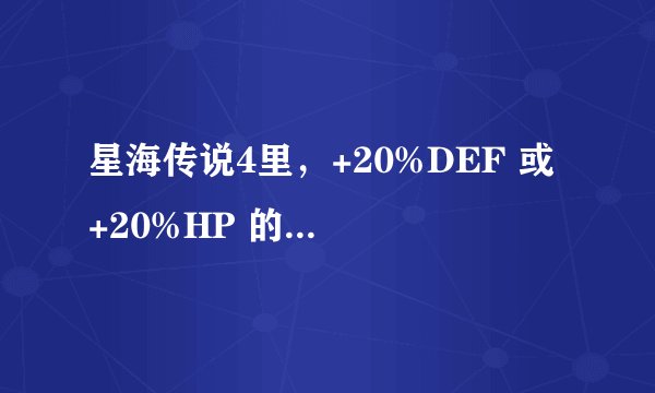 星海传说4里，+20%DEF 或 +20%HP 的材料是什么啊？怎么出？