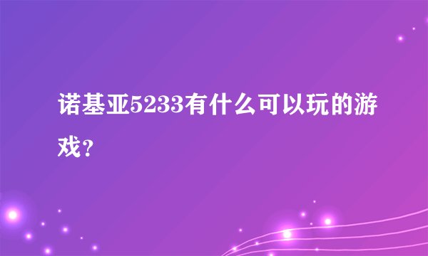 诺基亚5233有什么可以玩的游戏？