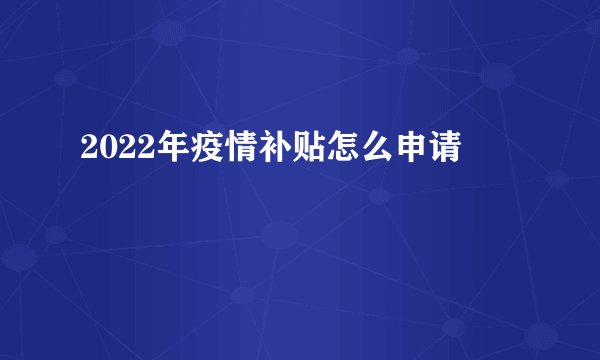 2022年疫情补贴怎么申请