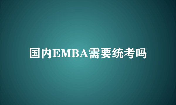 国内EMBA需要统考吗