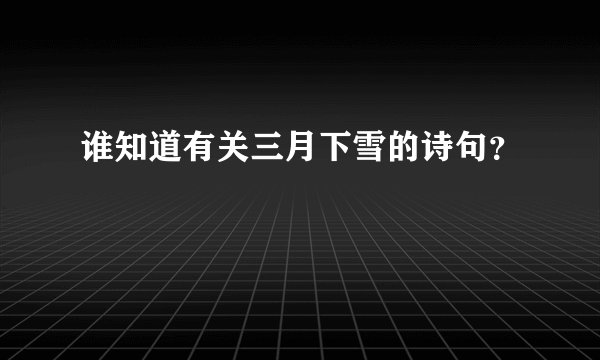 谁知道有关三月下雪的诗句？