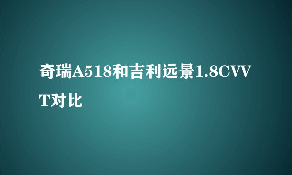 奇瑞A518和吉利远景1.8CVVT对比