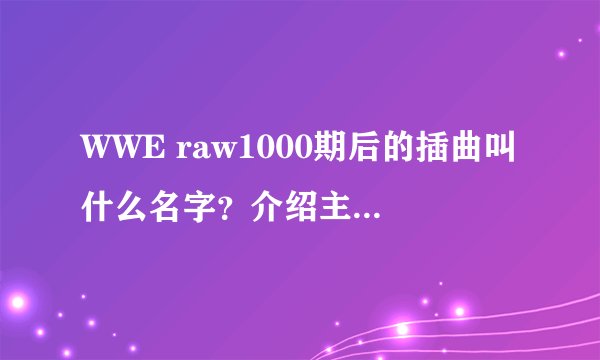 WWE raw1000期后的插曲叫什么名字？介绍主战赛的时候出现的 不是Tonight is night