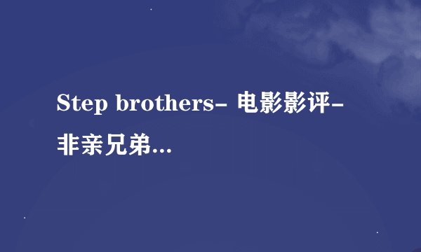 Step brothers- 电影影评- 非亲兄弟- 拒绝长大的新版Peter Pan