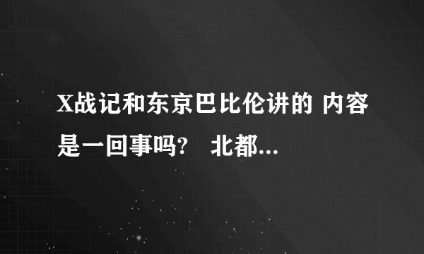 X战记和东京巴比伦讲的 内容是一回事吗?   北都好象没出现啊