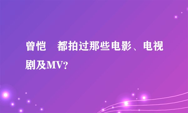 曾恺玹都拍过那些电影、电视剧及MV？